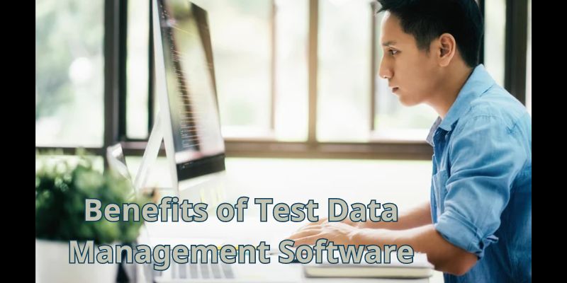 Benefits of Test Data Management Software